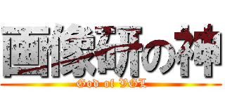 画像研の神 ( God of VGL)