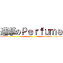 進撃のＰｅｒｆｕｍｅ ()