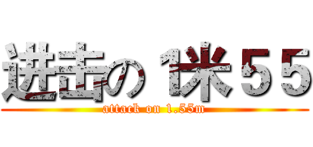 进击の１米５５ (attack on 1.55m)