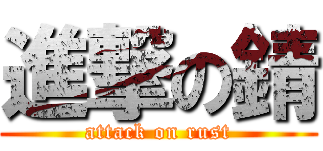 進撃の錆 (attack on rust)