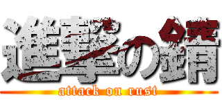 進撃の錆 (attack on rust)