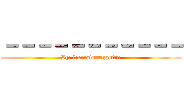 －－－－－－－－－－－ (By: loverofmanganime)