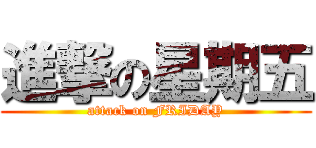 進撃の星期五 (attack on FRIDAY)