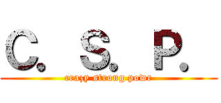 Ｃ．Ｓ．Ｐ． (crazy strong powr)
