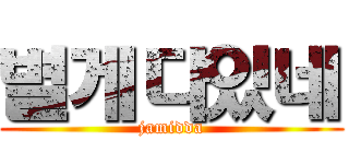 별게다있네 (jamidda)