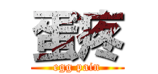蛋疼 (egg pain)