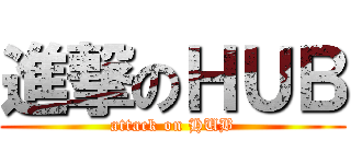 進撃のＨＵＢ (attack on HUB)