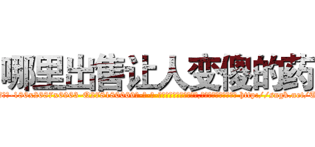 哪里出售让人变傻的药 (哪里出售让人变傻的药【电-186x2687x6963-Q278180069元-吉-药-业】我们做的是长期生意,靠的是老客户长期支持 http://sngk.net/T0EmXp
)