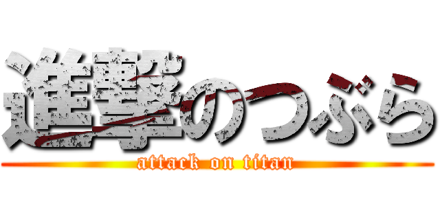 進撃のつぶら (attack on titan)