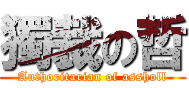 獨裁の哲 (Authoritarian of assholl)