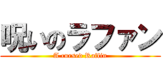 呪いのラファン (A cursed Raffin)