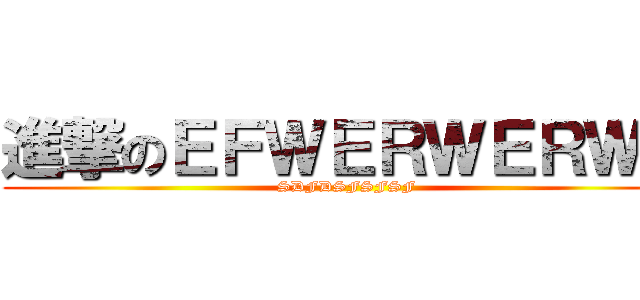 進撃のＥＦＷＥＲＷＥＲＷＲ (SDFDSFSFSF)