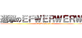 進撃のＥＦＷＥＲＷＥＲＷＲ (SDFDSFSFSF)