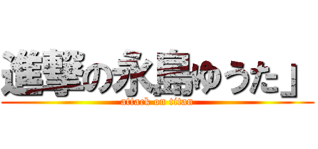 進撃の永島ゆうた」 (attack on titan)