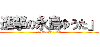 進撃の永島ゆうた」 (attack on titan)