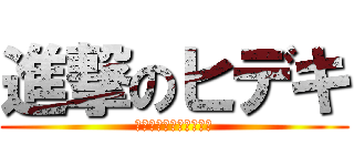 進撃のヒデキ (髪が退いてるんじゃない)