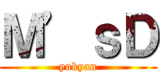 Ｍ’ｓＤ (yukyan)