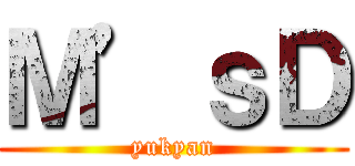 Ｍ’ｓＤ (yukyan)