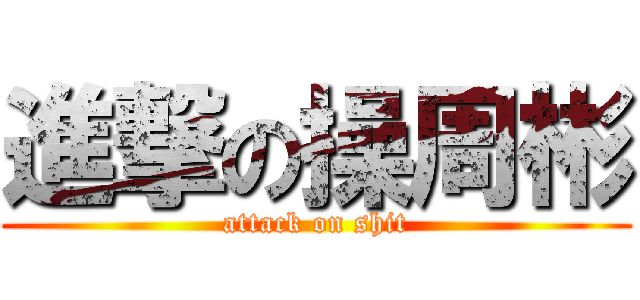 進撃の操周彬 (attack on shit)