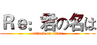 Ｒｅ：君の名は (attack on titan)