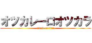 オツカレーロオツカラ (attack on titan)