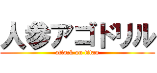 人参アゴドリル (attack on titan)
