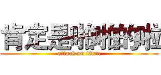 肯定是啪啪的啦 (attack on titan)