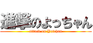 進撃のよっちゃん (attack on Yotchan)