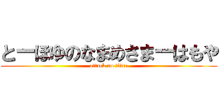 とーほゆのなまめさまーはもや (attack on titan)