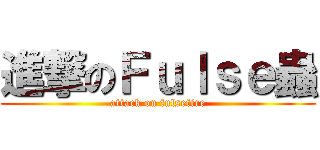 進撃のＦｕｌｓｅ蟲 (attack on fulsefire)