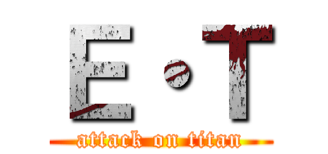 Ｅ・Ｔ (attack on titan)