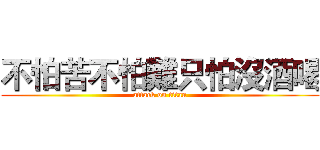 不怕苦不怕難只怕沒酒喝 (attack on titan)