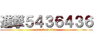 進撃５４３６４３６ (attack on titan)