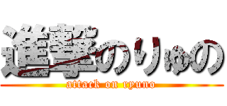 進撃のりゅの (attack on ryuno)