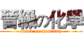 晉級の化學 (attack on chemistry)