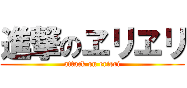 進撃のヱリヱリ (attack on erieri)