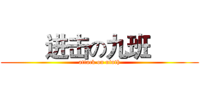        进击の九班         (attack on ninth)