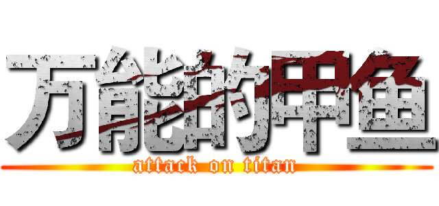 万能的甲鱼 (attack on titan)