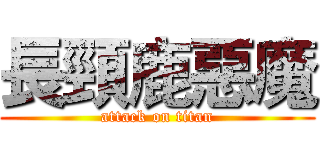 長頸鹿惡魔 (attack on titan)