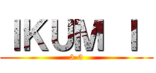 ＩＫＵＭ Ｉ  (3-3)