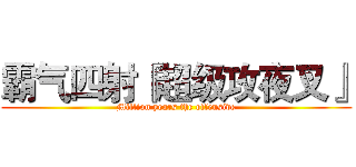 霸气四射『超级攻夜叉』 (Million years the offensive)