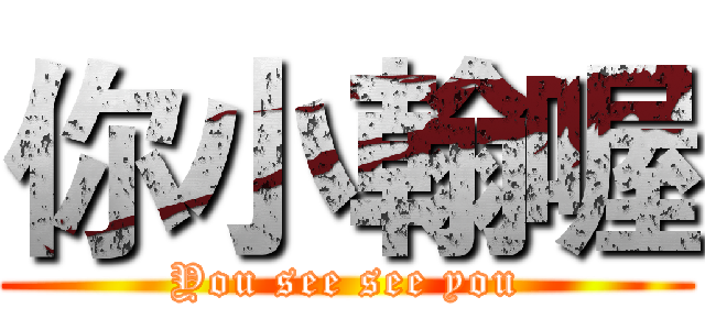 你小翰喔 (You see see you)