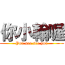 你小翰喔 (You see see you)