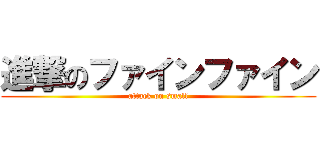 進撃のファインファイン (attack on small)