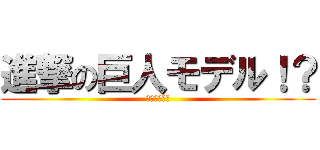 進撃の巨人モデル！？ (ネルトリゲン)