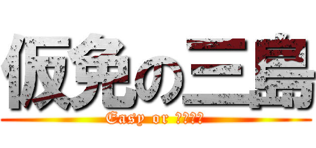 仮免の三島 (Easy or ギリギリ)