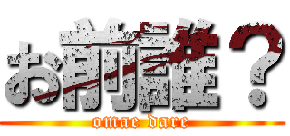 お前誰？ (omae dare)