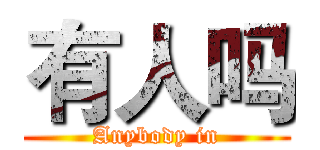 有人吗 (Anybody in)