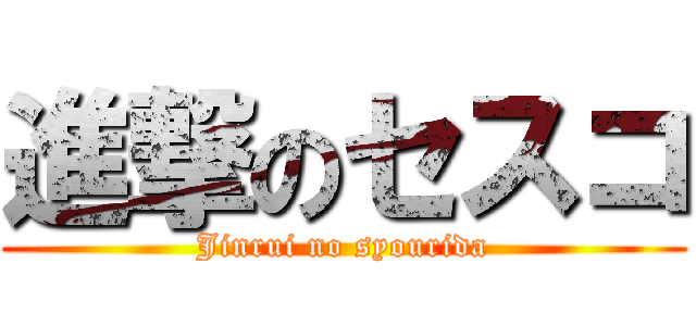 進撃のセスコ (Jinrui no syourida)