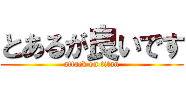 とあるが良いです (attack on titan)